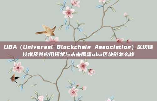 UBA（Universal Blockchain Association）区块链技术及其应用现状与未来展望uba区块链怎么样