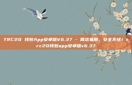 TRC20 钱包App安卓版V6.37 - 简洁易用，安全无忧！trc20钱包app安卓版v6.37