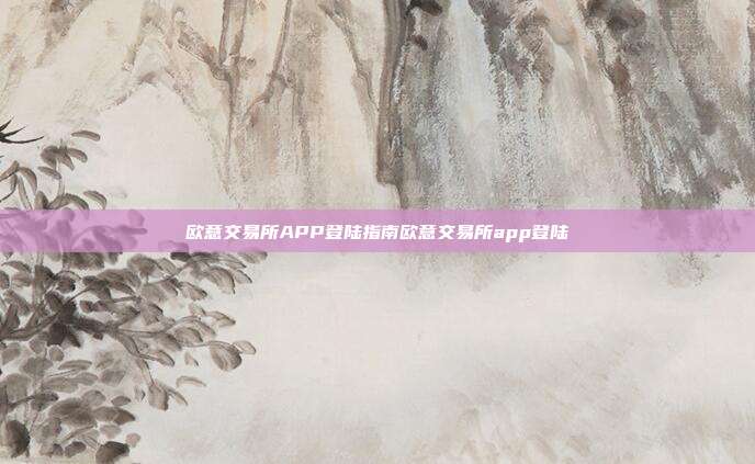 欧意交易所APP登陆指南欧意交易所app登陆