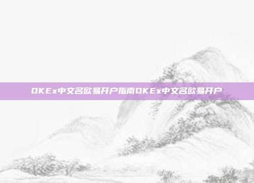 OKEx中文名欧易开户指南OKEx中文名欧易开户