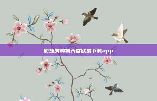 便捷的购物天堂欧易下载app