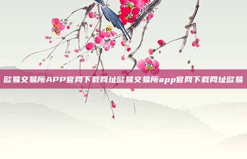 欧易交易所APP官网下载网址欧易交易所app官网下载网址欧易