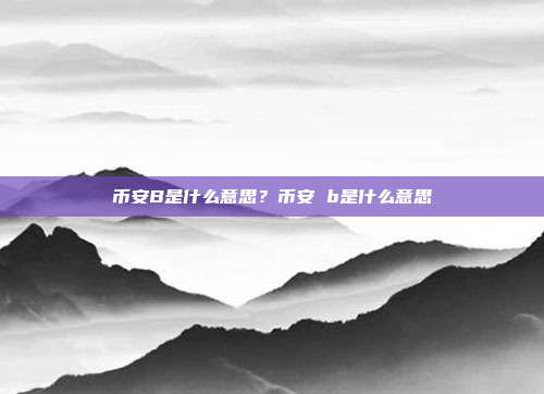 币安B是什么意思？币安 b是什么意思