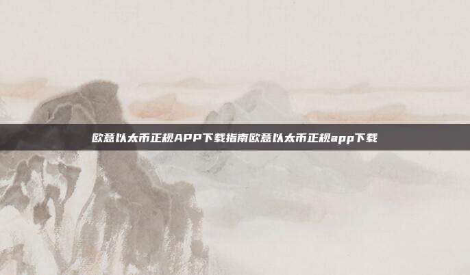 欧意以太币正规APP下载指南欧意以太币正规app下载