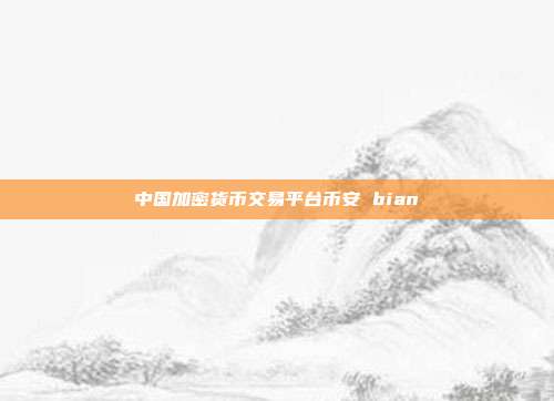 中国加密货币交易平台币安 bian