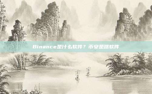 Binance是什么软件？币安是啥软件