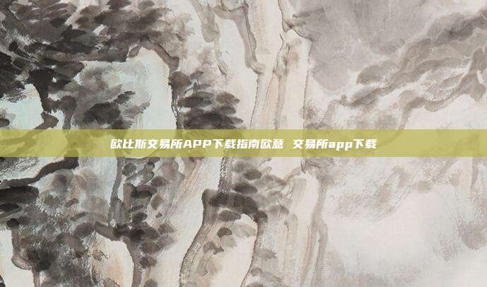 欧比斯交易所APP下载指南欧意 交易所app下载