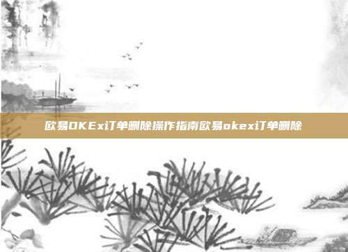 欧易OKEx订单删除操作指南欧易okex订单删除