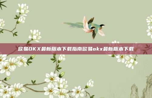 欧易OKX最新版本下载指南欧易okx最新版本下载