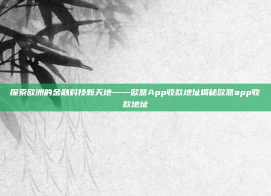 探索欧洲的金融科技新天地——欧意App收款地址揭秘欧意app收款地址