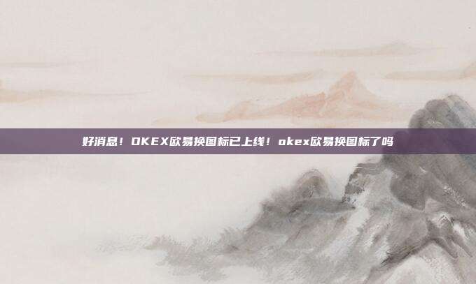 好消息！OKEX欧易换图标已上线！okex欧易换图标了吗