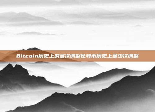 Bitcoin历史上的多次调整比特币历史上多少次调整