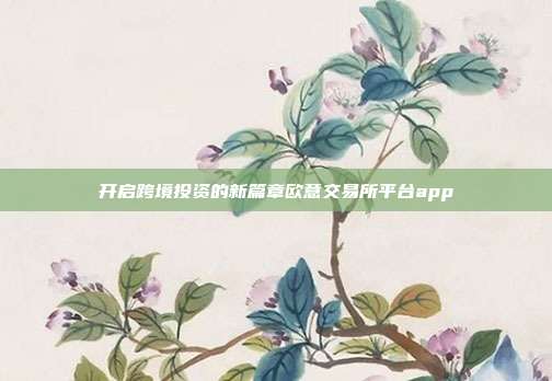 开启跨境投资的新篇章欧意交易所平台app