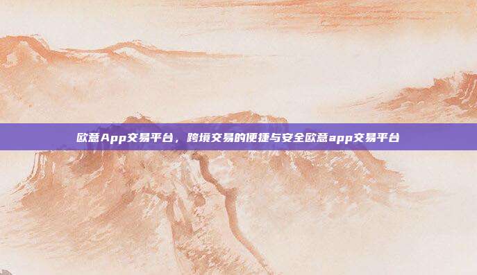 欧意App交易平台，跨境交易的便捷与安全欧意app交易平台