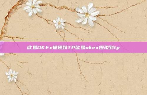 欧易OKEx提现到TP欧易okex提现到tp