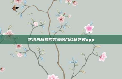 艺术与科技的完美融合欧意艺数app