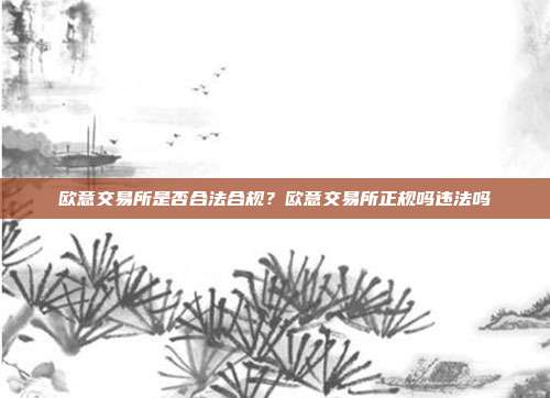 欧意交易所是否合法合规？欧意交易所正规吗违法吗