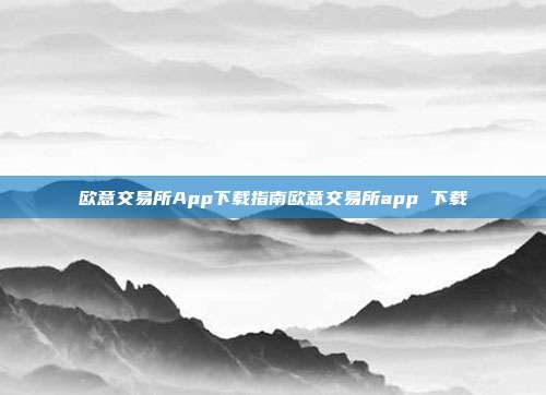 欧意交易所App下载指南欧意交易所app 下载