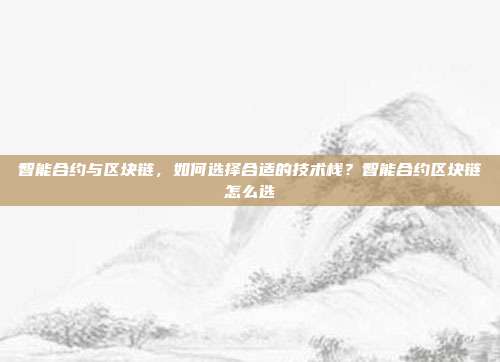 智能合约与区块链，如何选择合适的技术栈？智能合约区块链怎么选