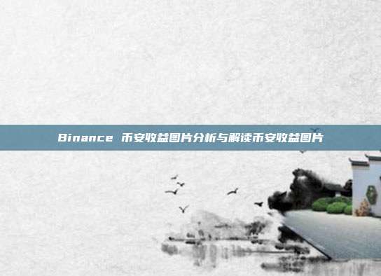 Binance 币安收益图片分析与解读币安收益图片