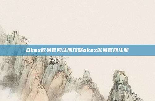 Okex欧易官网注册攻略okex欧易官网注册