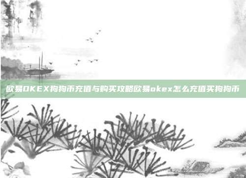 欧易OKEX狗狗币充值与购买攻略欧易okex怎么充值买狗狗币