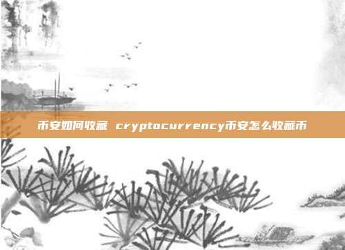 币安如何收藏 cryptocurrency币安怎么收藏币