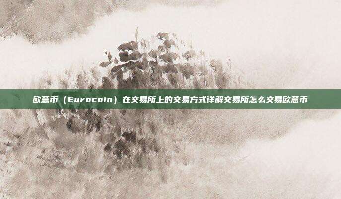 欧意币（Eurocoin）在交易所上的交易方式详解交易所怎么交易欧意币