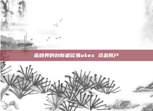 金融界的创新者欧易okex 资金账户