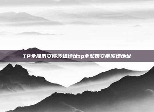 TP全部币安链波场地址tp全部币安链波场地址