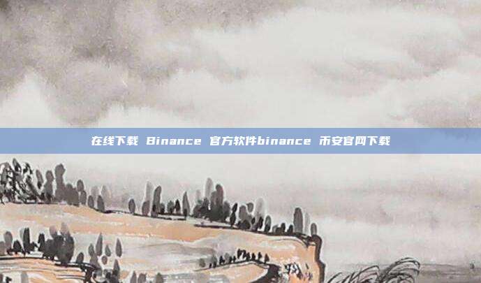 在线下载 Binance 官方软件binance 币安官网下载