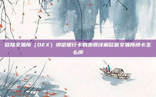 欧陆交易所（OEX）绑定银行卡的步骤详解欧意交易所绑卡怎么绑