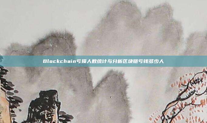 Blockchain亏损人数统计与分析区块链亏钱多少人