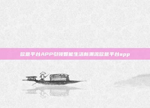 欧意平台APP引领智能生活新潮流欧意平台app