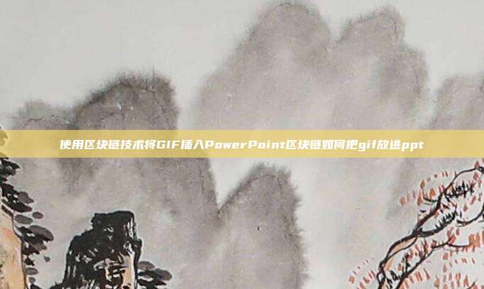 使用区块链技术将GIF插入PowerPoint区块链如何把gif放进ppt