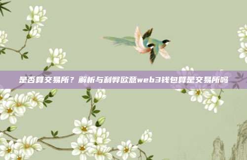 是否算交易所？解析与利弊欧意web3钱包算是交易所吗