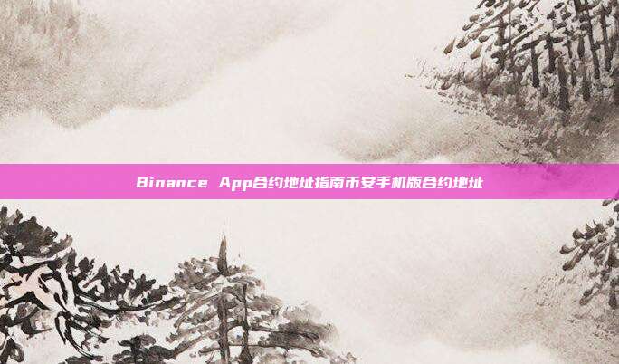 Binance App合约地址指南币安手机版合约地址