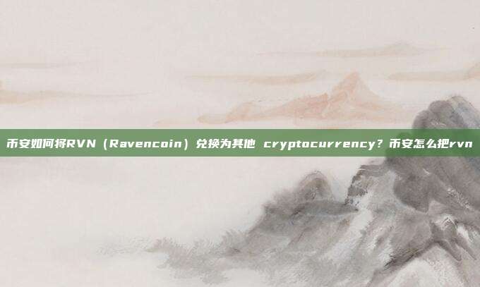 币安如何将RVN（Ravencoin）兑换为其他 cryptocurrency？币安怎么把rvn