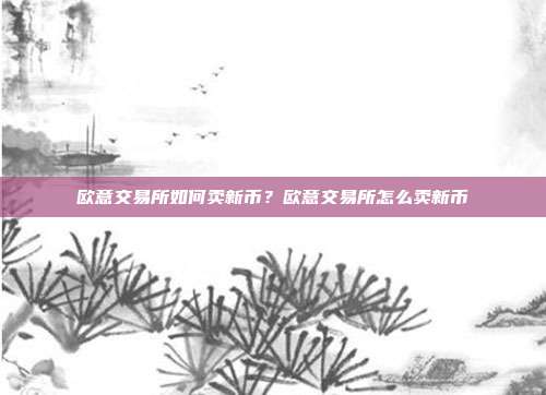 欧意交易所如何卖新币？欧意交易所怎么卖新币