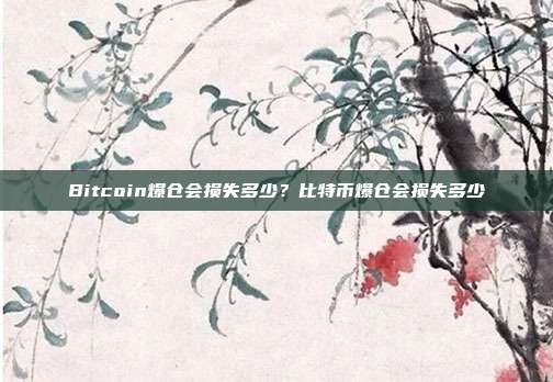 Bitcoin爆仓会损失多少？比特币爆仓会损失多少