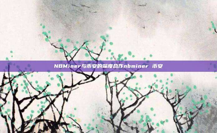 NBMiner与币安的深度合作nbminer 币安