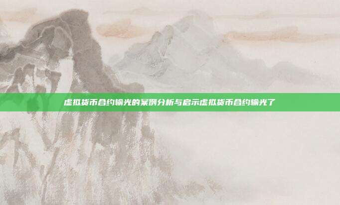 虚拟货币合约输光的案例分析与启示虚拟货币合约输光了