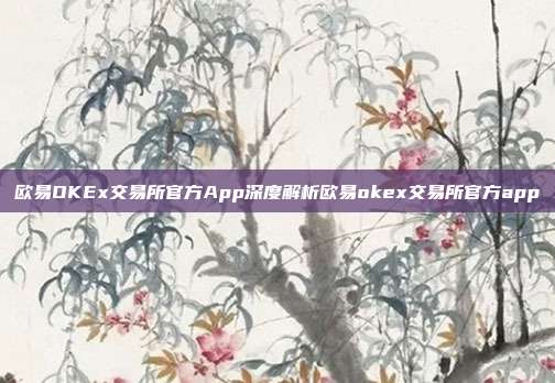 欧易OKEx交易所官方App深度解析欧易okex交易所官方app