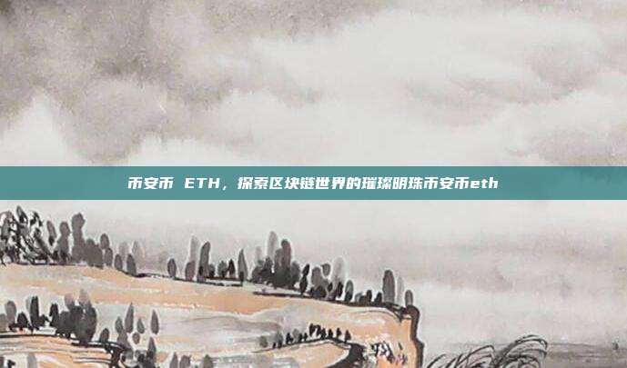 币安币 ETH，探索区块链世界的璀璨明珠币安币eth