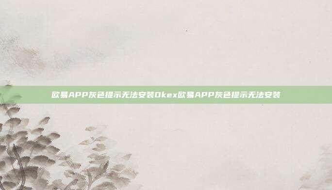 欧易APP灰色提示无法安装Okex欧易APP灰色提示无法安装