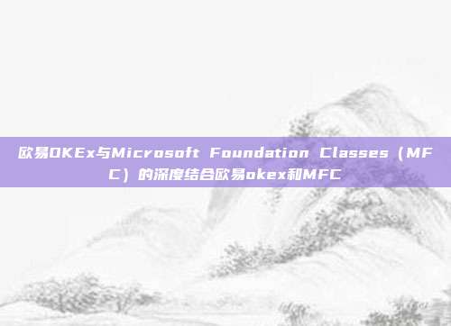 欧易OKEx与Microsoft Foundation Classes（MFC）的深度结合欧易okex和MFC