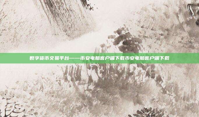 数字货币交易平台——币安电脑客户端下载币安电脑客户端下载