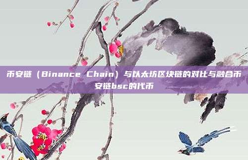 币安链（Binance Chain）与以太坊区块链的对比与融合币安链bsc的代币