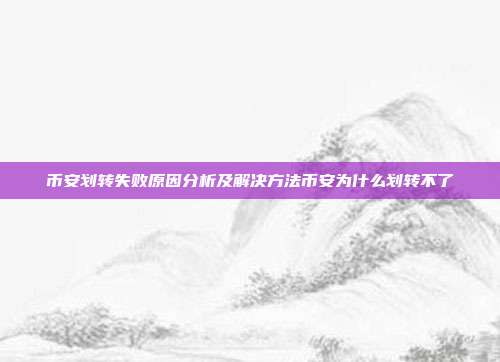 币安划转失败原因分析及解决方法币安为什么划转不了