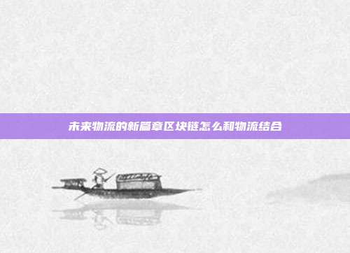 未来物流的新篇章区块链怎么和物流结合